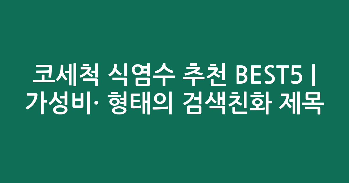코세척 식염수 추천 BEST5 | 가성비·인기 비교 형태의 검색친화 제목