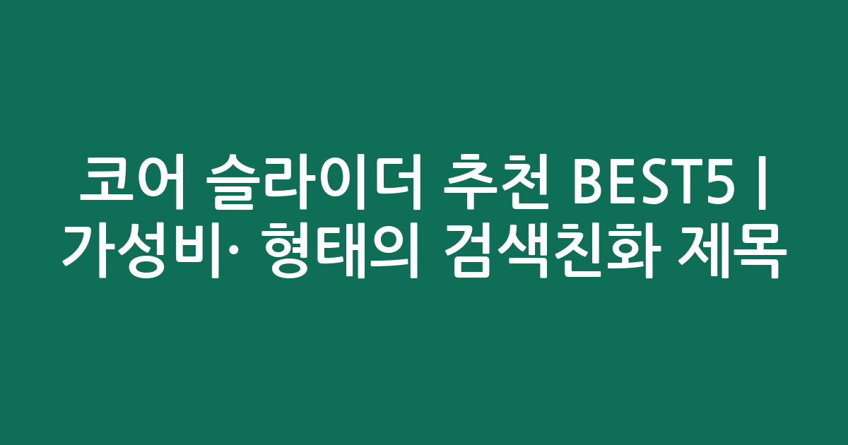 코어 슬라이더 추천 BEST5 | 가성비·인기 비교 형태의 검색친화 제목