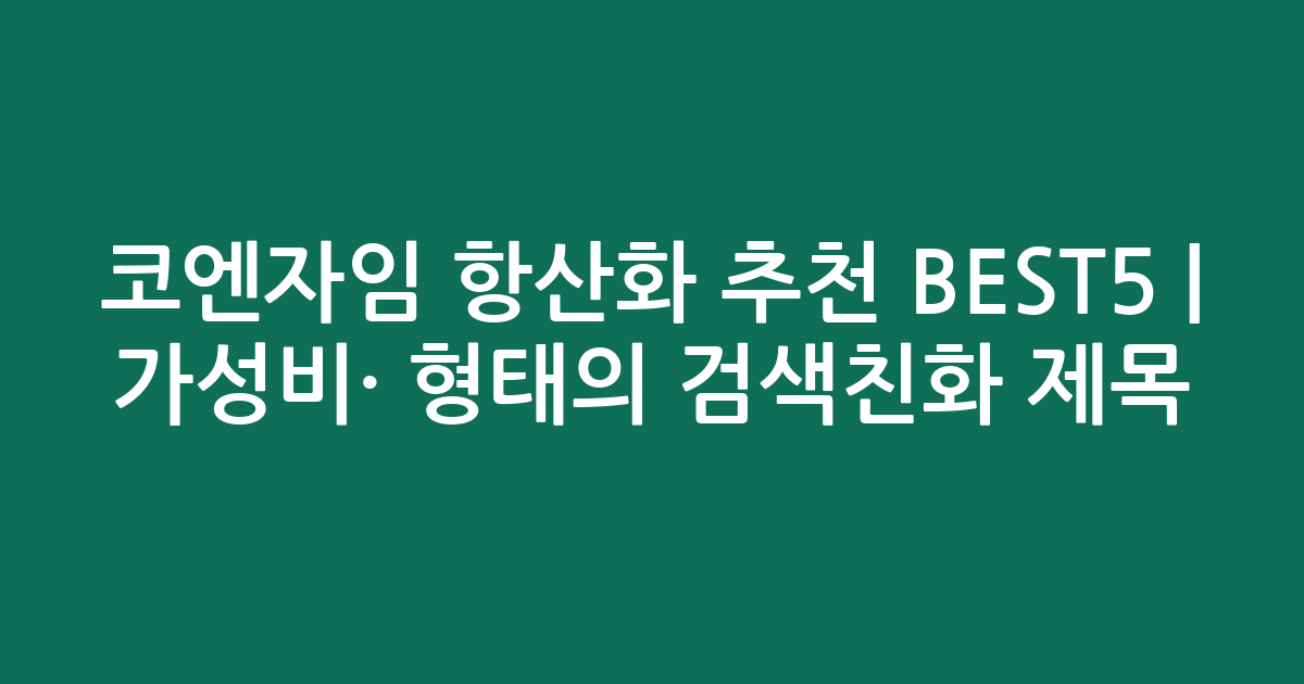 코엔자임 항산화 추천 BEST5 | 가성비·인기 비교 형태의 검색친화 제목