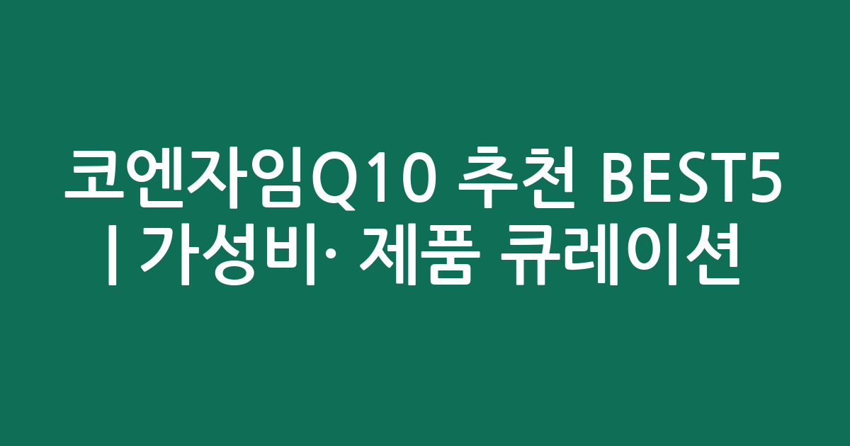 코엔자임Q10 추천 BEST5 | 가성비·인기 제품 비교 큐레이션