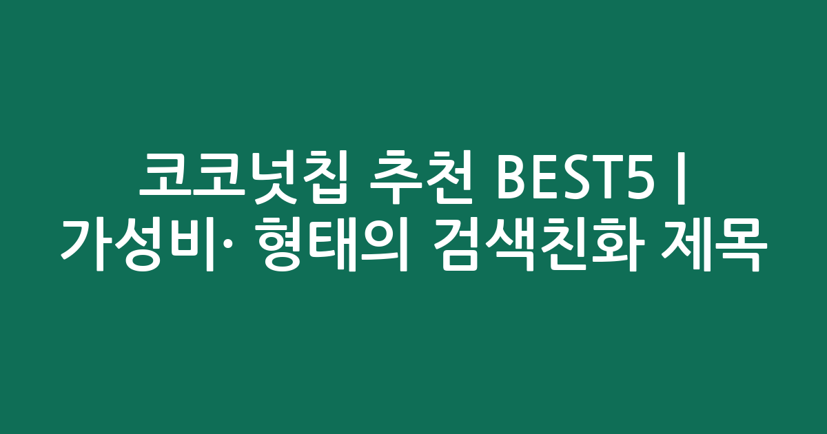 코코넛칩 추천 BEST5 | 가성비·인기 비교 형태의 검색친화 제목