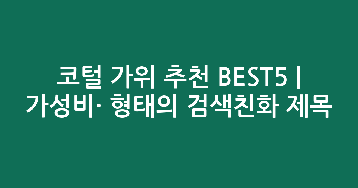 코털 가위 추천 BEST5 | 가성비·인기 비교 형태의 검색친화 제목