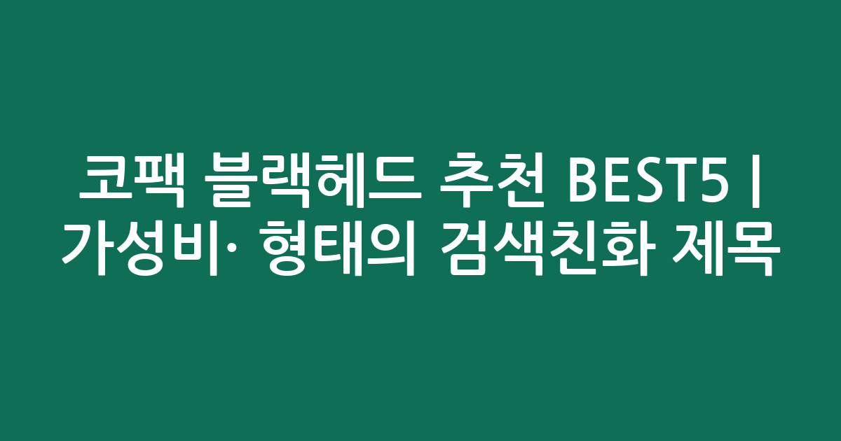 코팩 블랙헤드 추천 BEST5 | 가성비·인기 비교 형태의 검색친화 제목