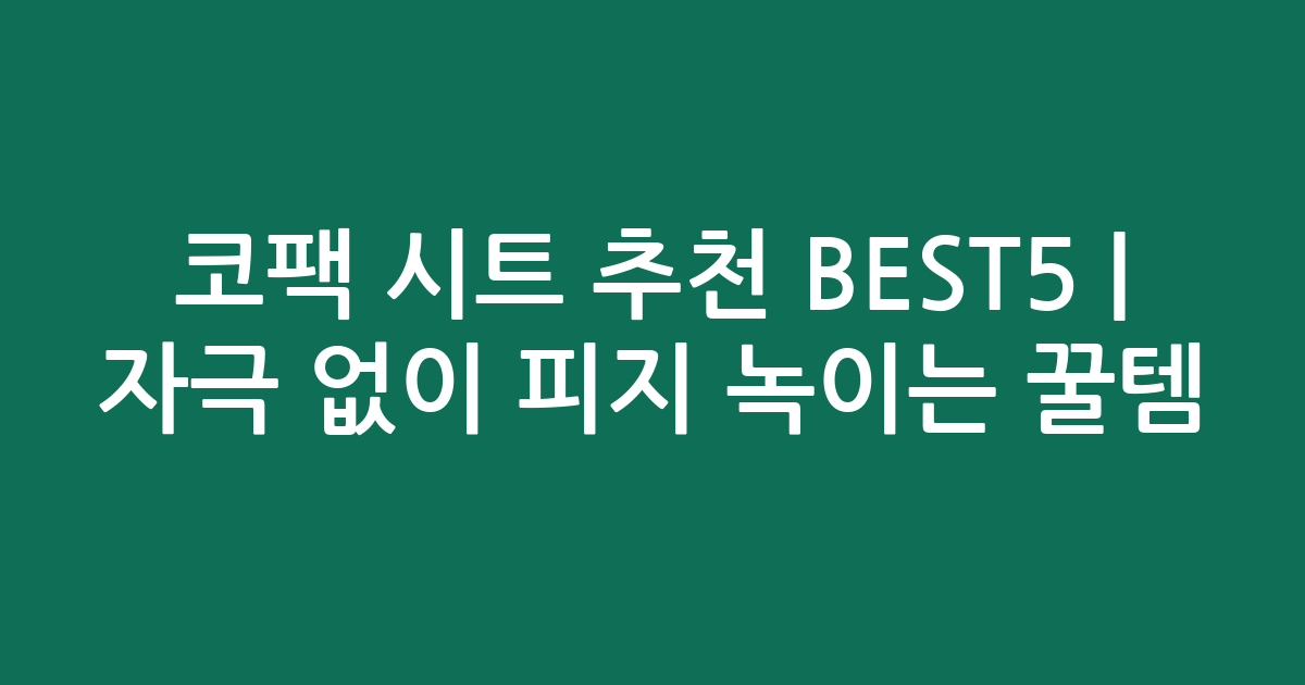 코팩 시트 추천 BEST5 | 자극 없이 피지 녹이는 꿀템 비교