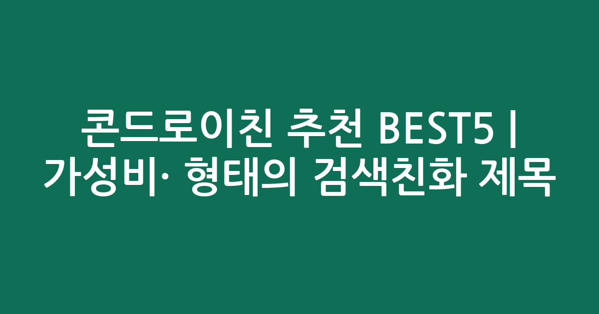 콘드로이친 추천 BEST5 | 가성비·인기 비교 형태의 검색친화 제목