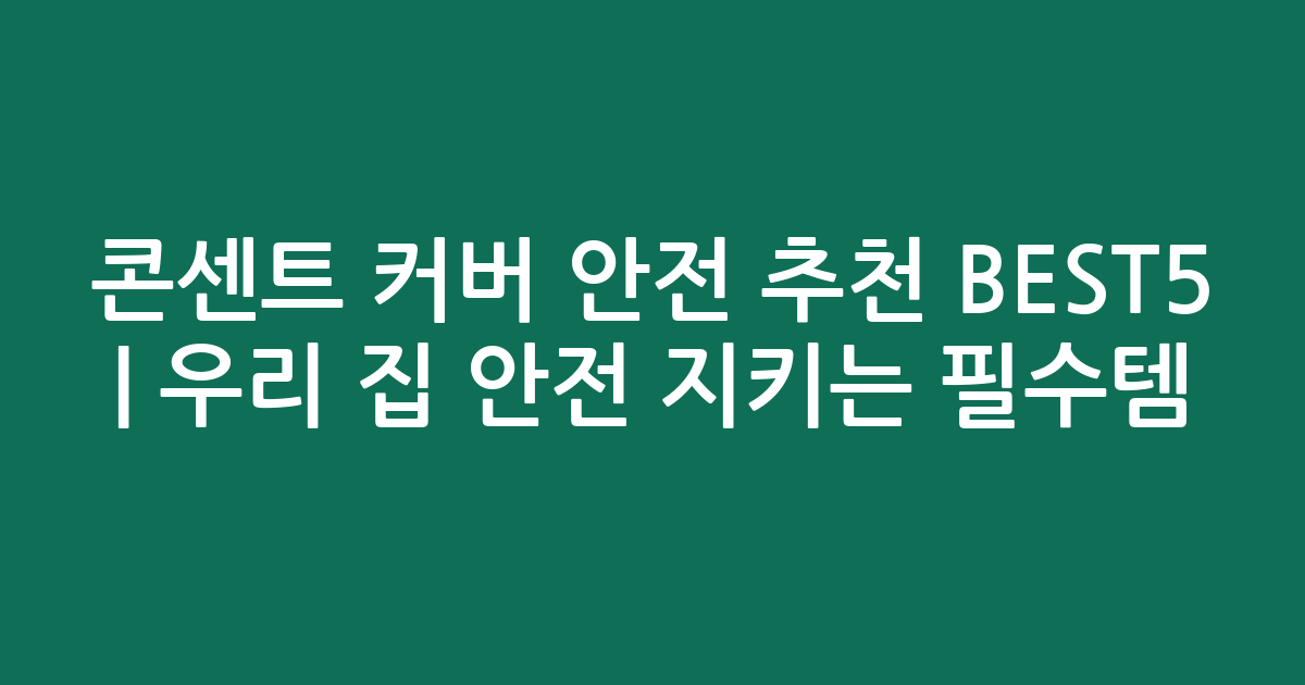콘센트 커버 안전 추천 BEST5 | 우리 집 안전 지키는 필수템 비교