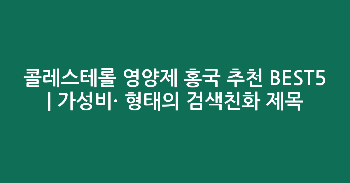 콜레스테롤 영양제 홍국 추천 BEST5 | 가성비·인기 비교 형태의 검색친화 제목