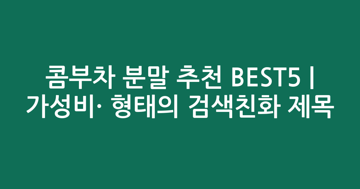 콤부차 분말 추천 BEST5 | 가성비·인기 비교 형태의 검색친화 제목