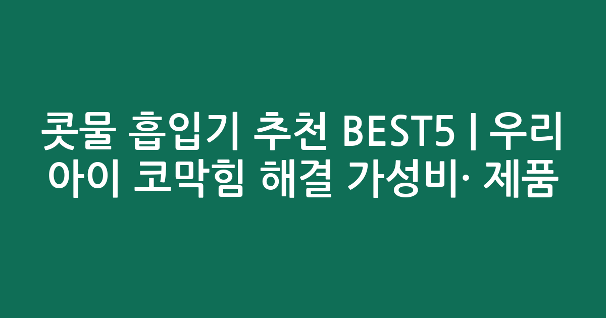 콧물 흡입기 추천 BEST5 | 우리 아이 코막힘 해결 가성비·인기 제품 비교