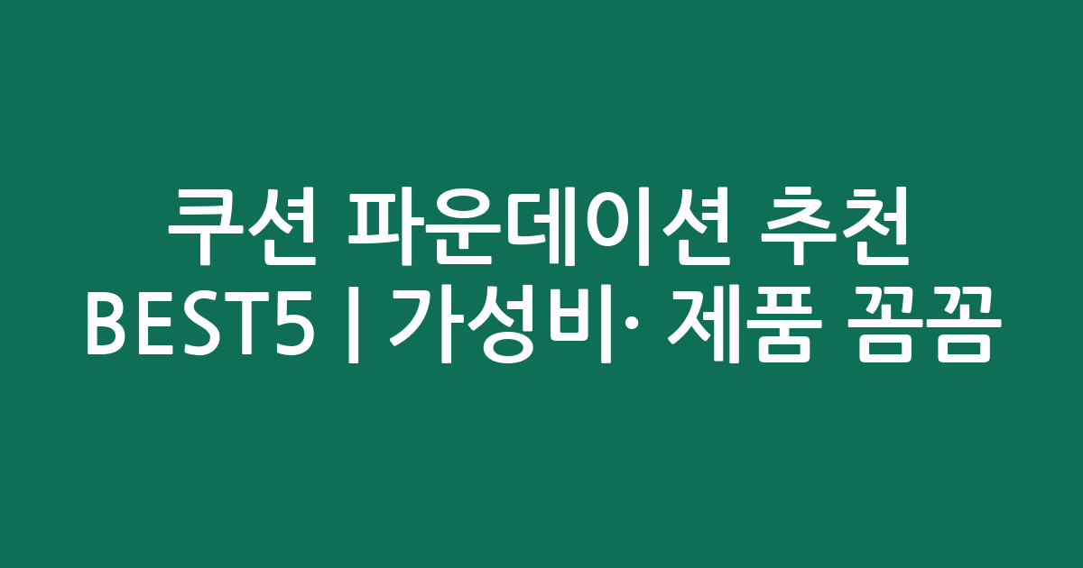 쿠션 파운데이션 추천 BEST5 | 가성비·인기 제품 꼼꼼 비교