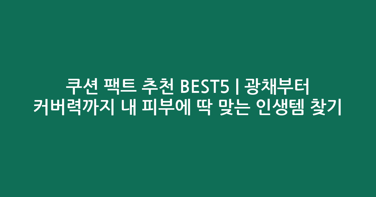 쿠션 팩트 추천 BEST5 | 광채부터 커버력까지 내 피부에 딱 맞는 인생템 찾기