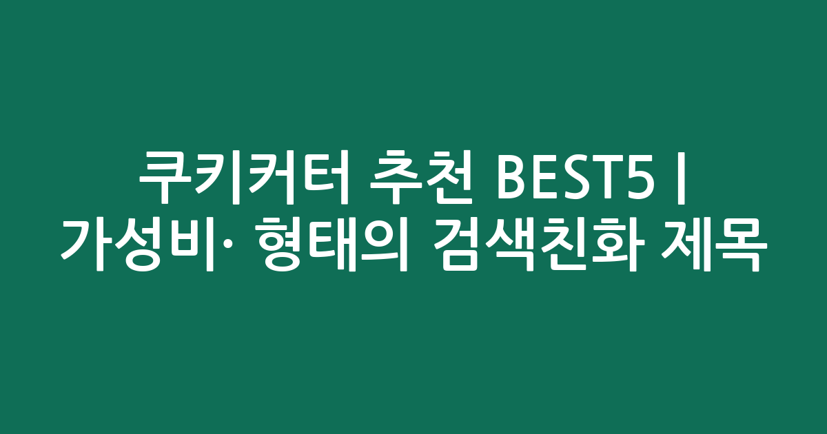 쿠키커터 추천 BEST5 | 가성비·인기 비교 형태의 검색친화 제목