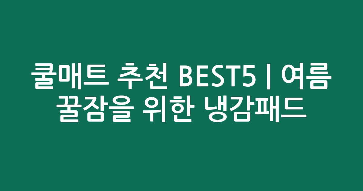 쿨매트 추천 BEST5 | 여름 꿀잠을 위한 냉감패드 비교
