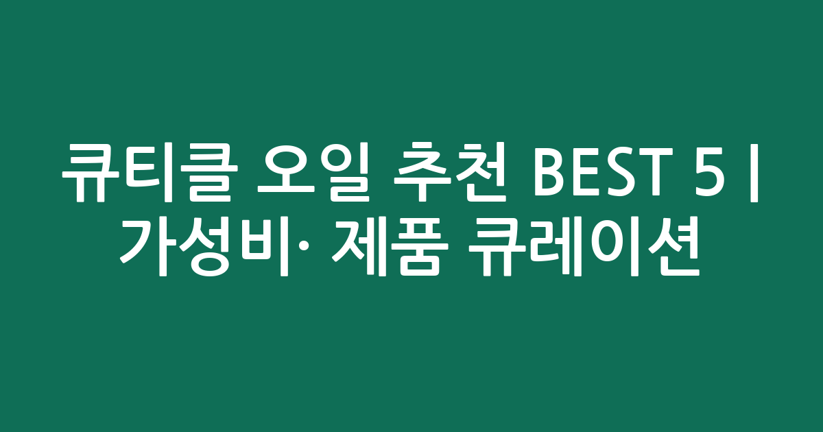 큐티클 오일 추천 BEST 5 | 가성비·인기 제품 비교 큐레이션