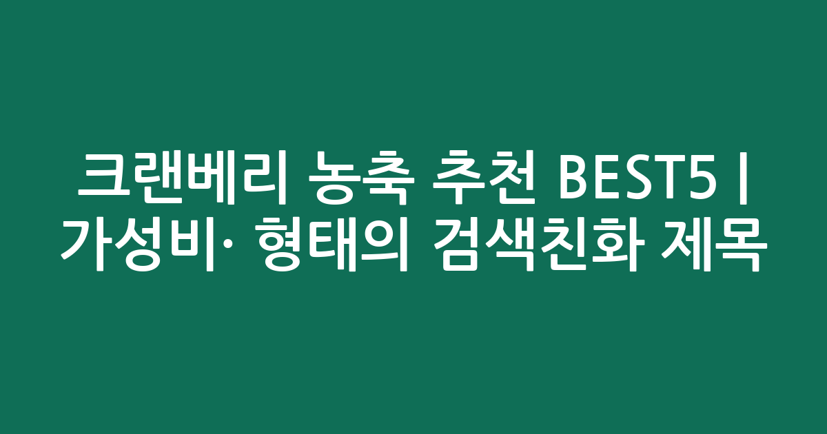 크랜베리 농축 추천 BEST5 | 가성비·인기 비교 형태의 검색친화 제목