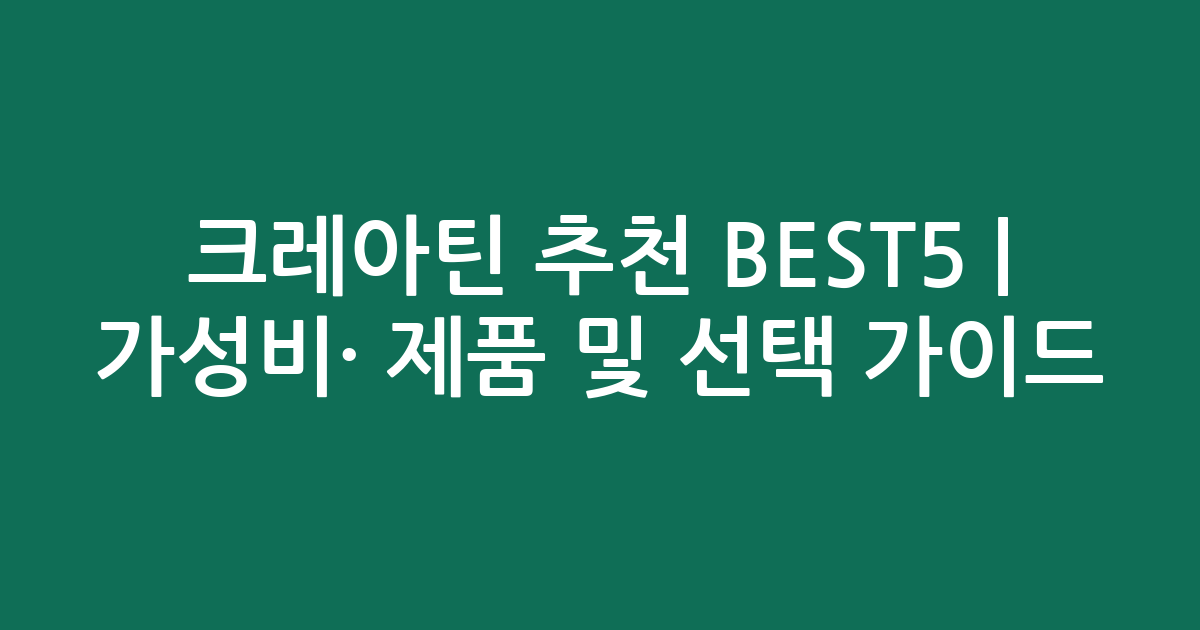 크레아틴 추천 BEST5 | 가성비·인기 제품 비교 및 선택 가이드