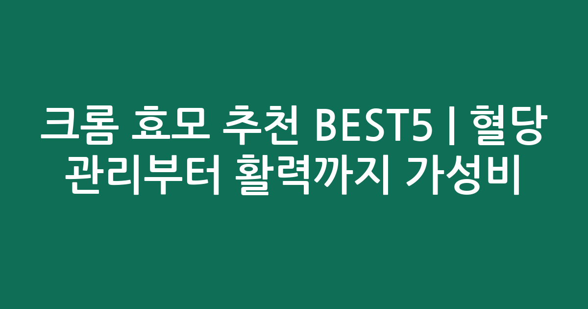크롬 효모 추천 BEST5 | 혈당 관리부터 활력까지 가성비 비교