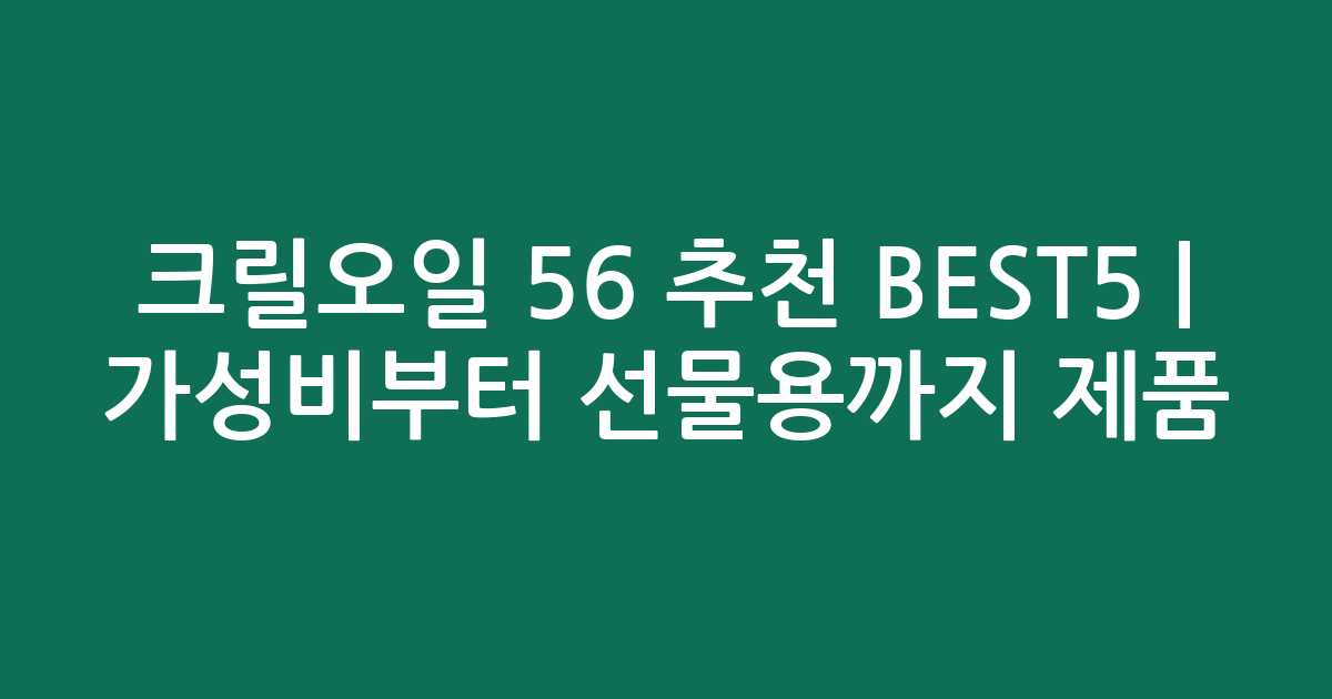 크릴오일 56 추천 BEST5 | 가성비부터 선물용까지 인기 제품 비교