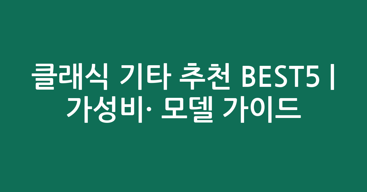 클래식 기타 추천 BEST5 | 가성비·인기 모델 비교 가이드
