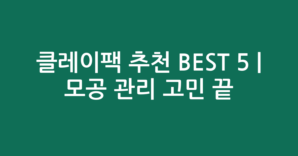 클레이팩 추천 BEST 5 | 모공 관리 고민 끝! 가성비·인기 제품 비교