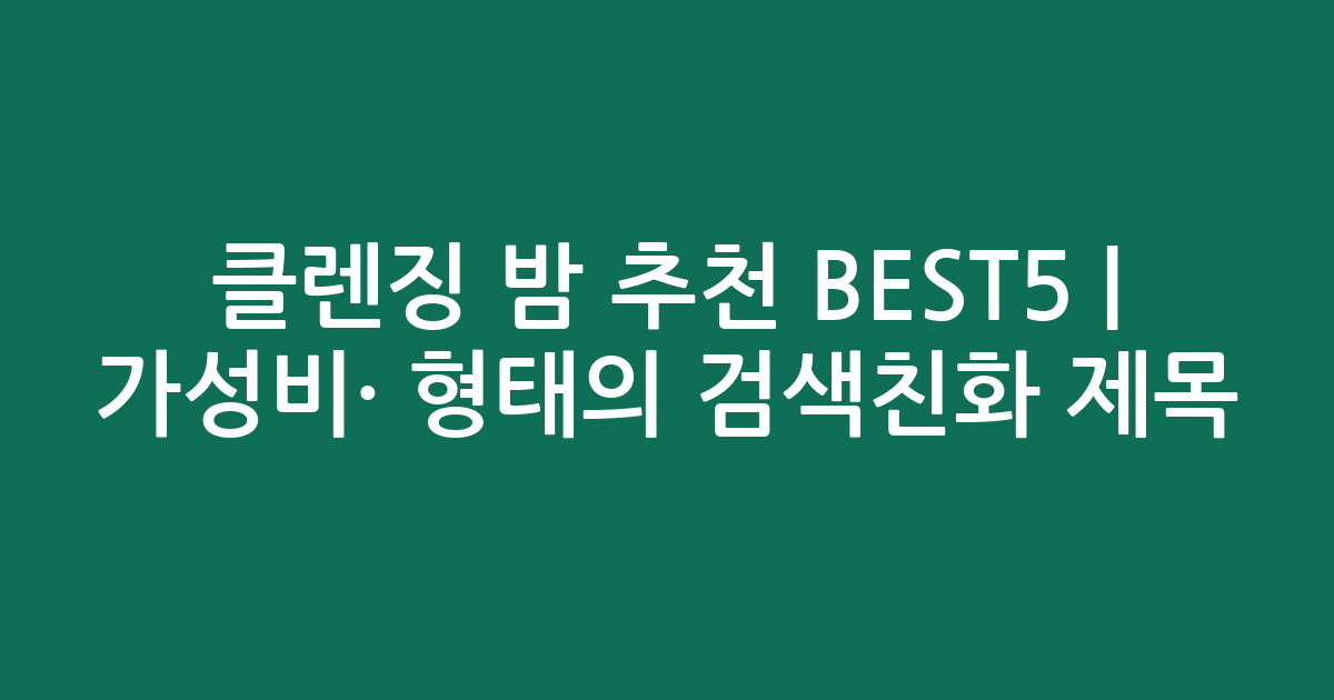 클렌징 밤 추천 BEST5 | 가성비·인기 비교 형태의 검색친화 제목