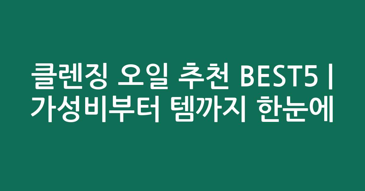 클렌징 오일 추천 BEST5 | 가성비부터 인기템까지 한눈에 비교