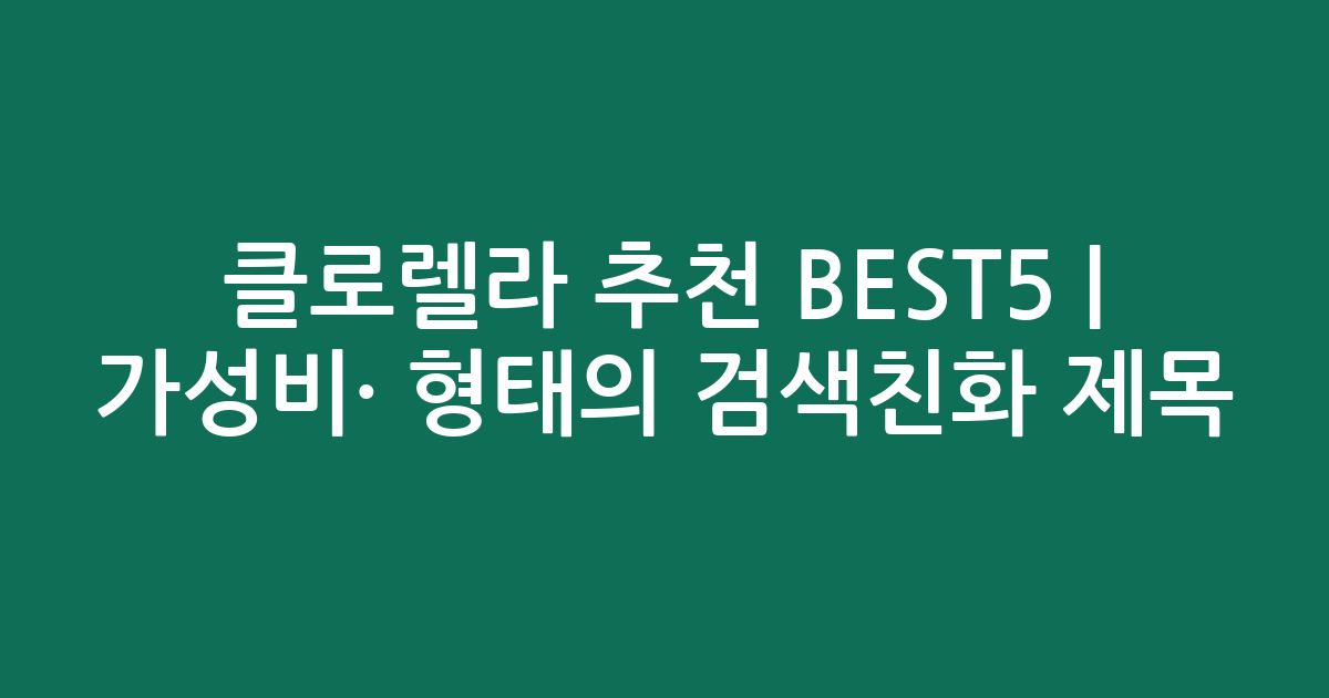 클로렐라 추천 BEST5 | 가성비·인기 비교 형태의 검색친화 제목