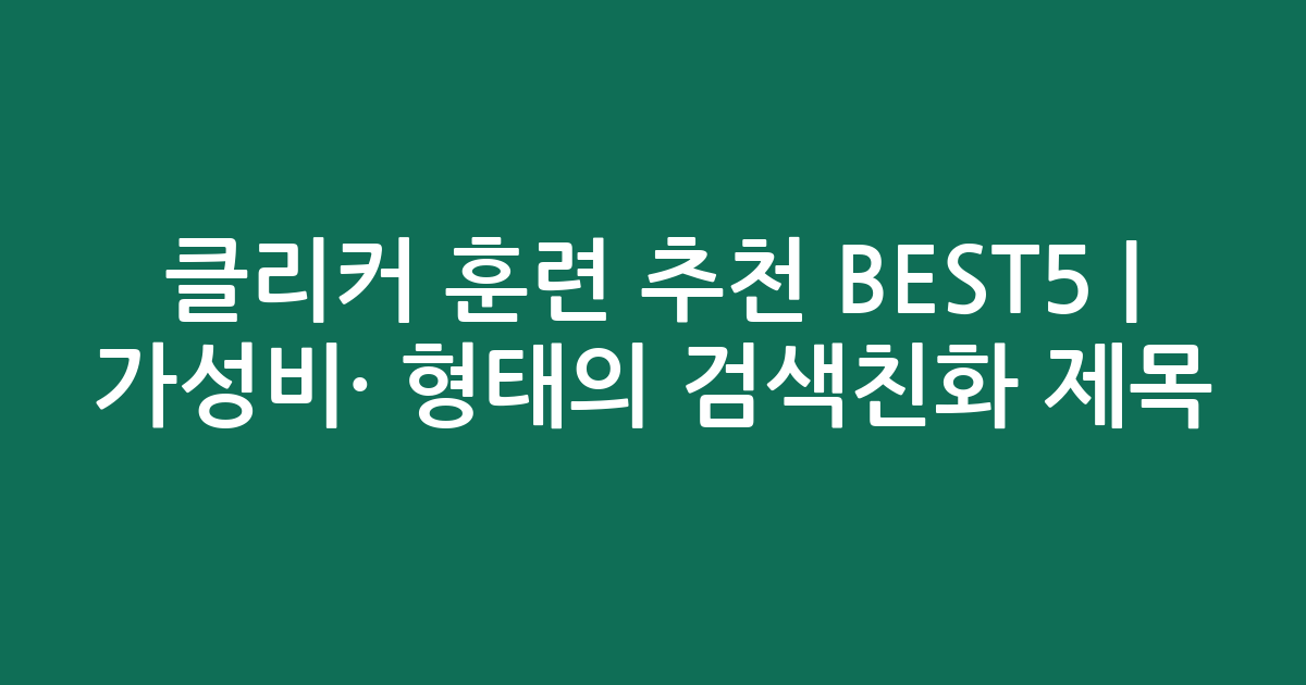 클리커 훈련 추천 BEST5 | 가성비·인기 비교 형태의 검색친화 제목