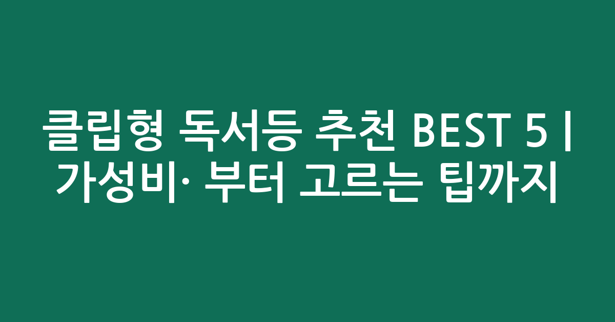 클립형 독서등 추천 BEST 5 | 가성비·인기 비교부터 고르는 팁까지