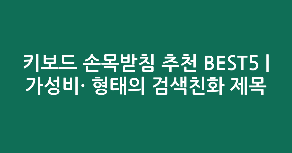 키보드 손목받침 추천 BEST5 | 가성비·인기 비교 형태의 검색친화 제목