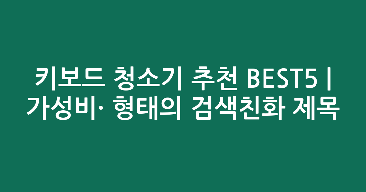 키보드 청소기 추천 BEST5 | 가성비·인기 비교 형태의 검색친화 제목