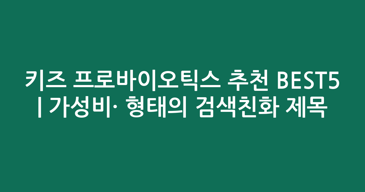 키즈 프로바이오틱스 추천 BEST5 | 가성비·인기 비교 형태의 검색친화 제목
