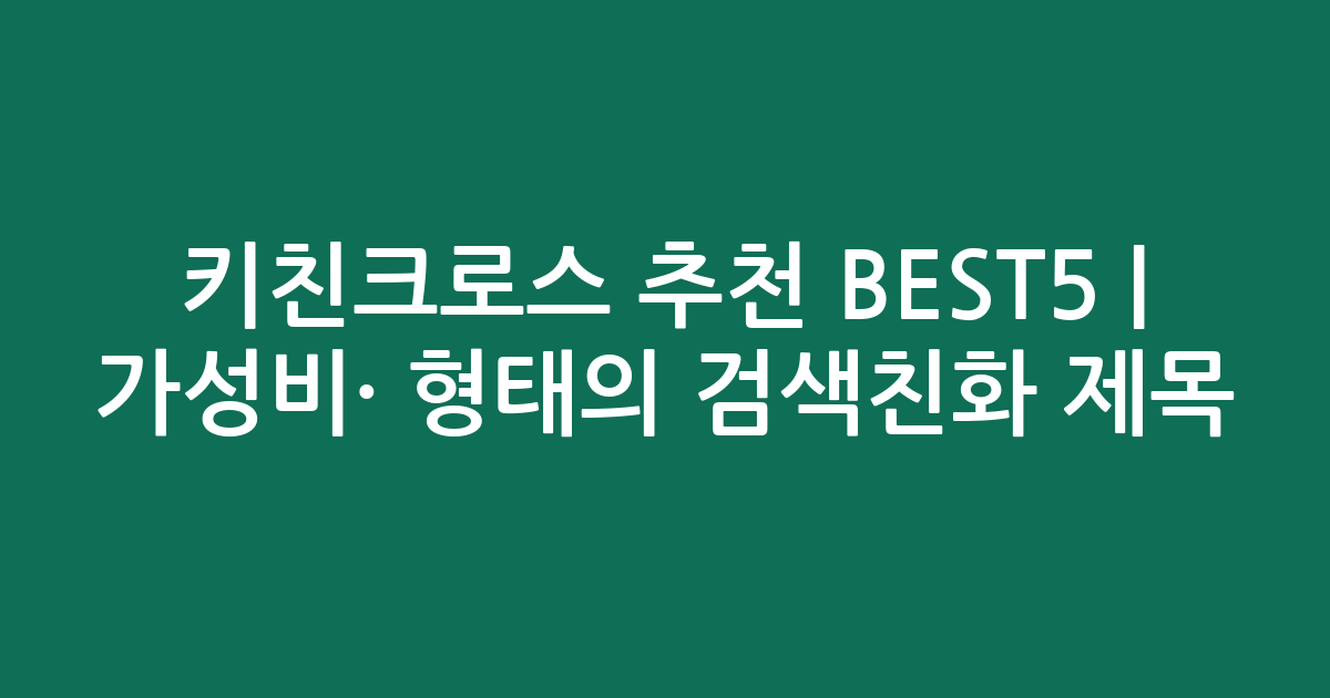키친크로스 추천 BEST5 | 가성비·인기 비교 형태의 검색친화 제목