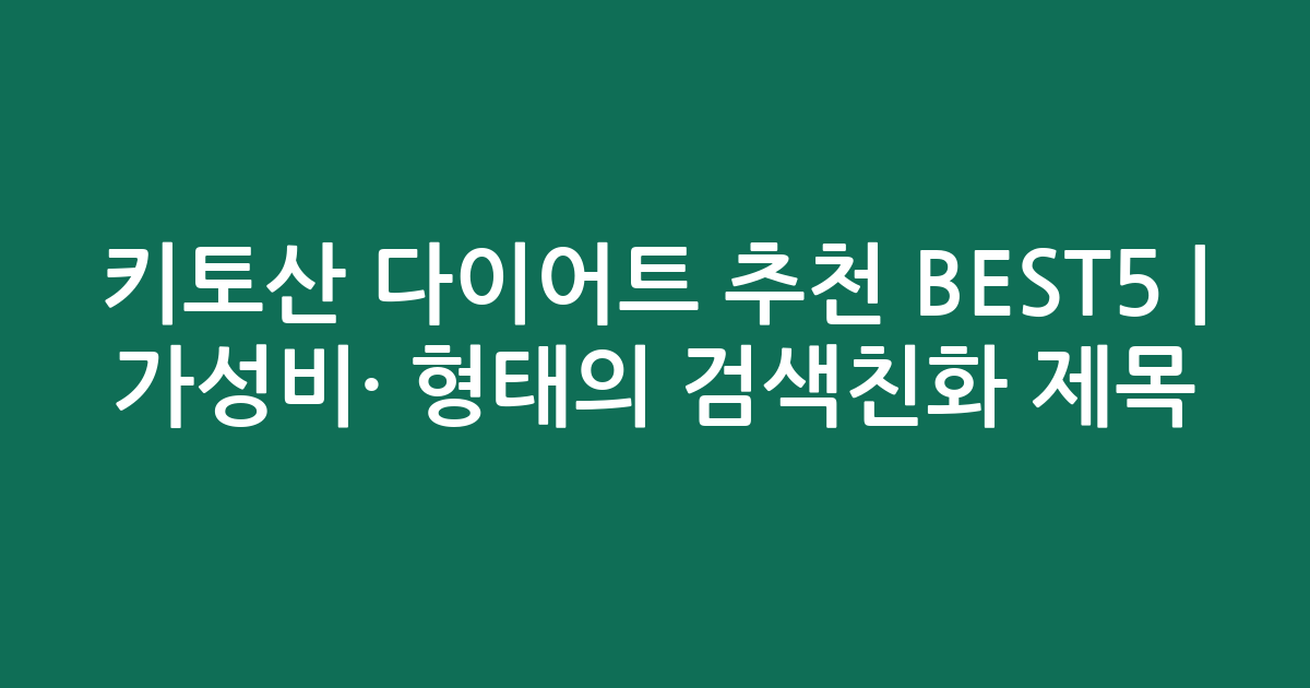 키토산 다이어트 추천 BEST5 | 가성비·인기 비교 형태의 검색친화 제목