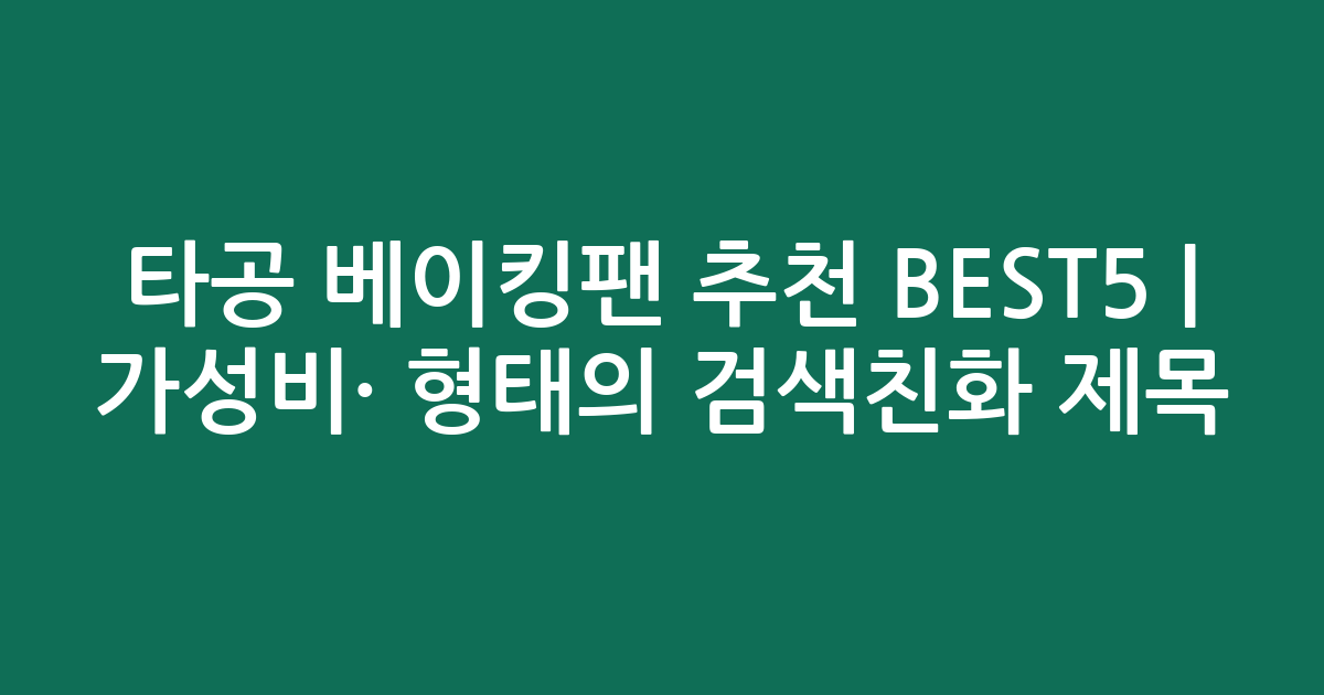 타공 베이킹팬 추천 BEST5 | 가성비·인기 비교 형태의 검색친화 제목