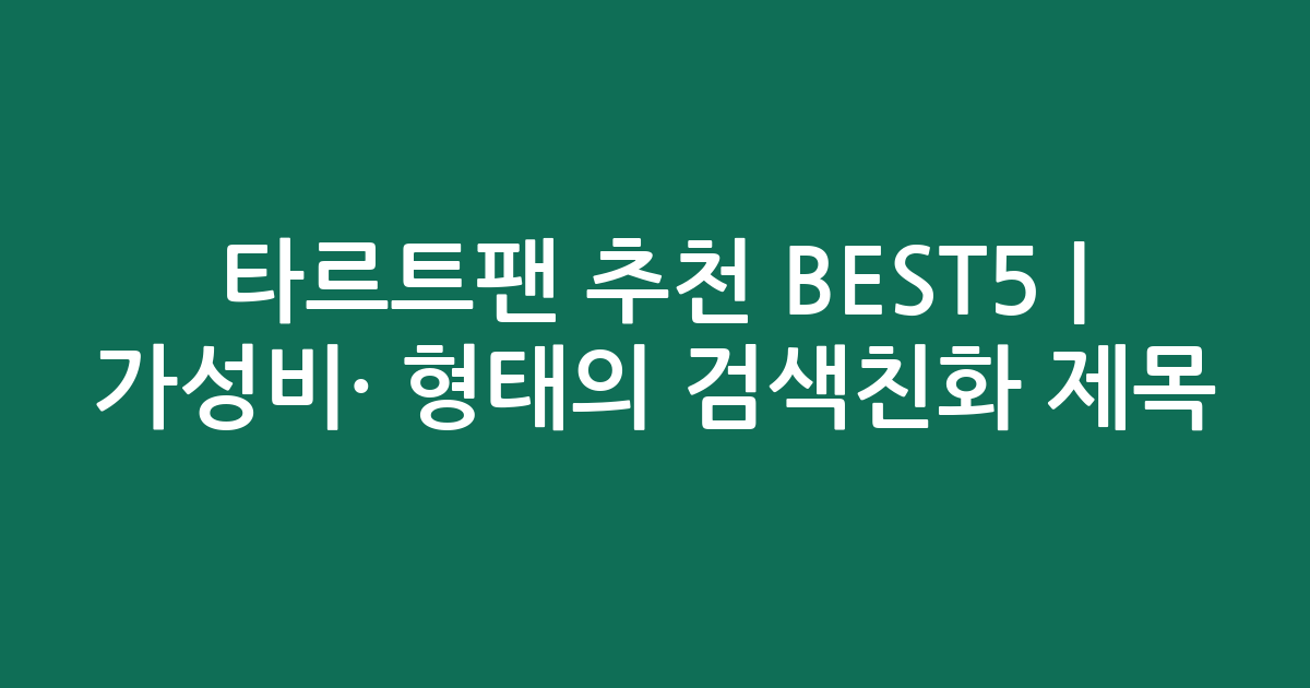 타르트팬 추천 BEST5 | 가성비·인기 비교 형태의 검색친화 제목