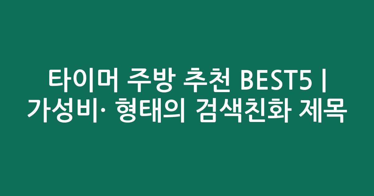 타이머 주방 추천 BEST5 | 가성비·인기 비교 형태의 검색친화 제목