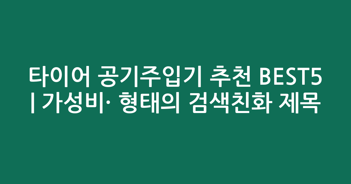 타이어 공기주입기 추천 BEST5 | 가성비·인기 비교 형태의 검색친화 제목