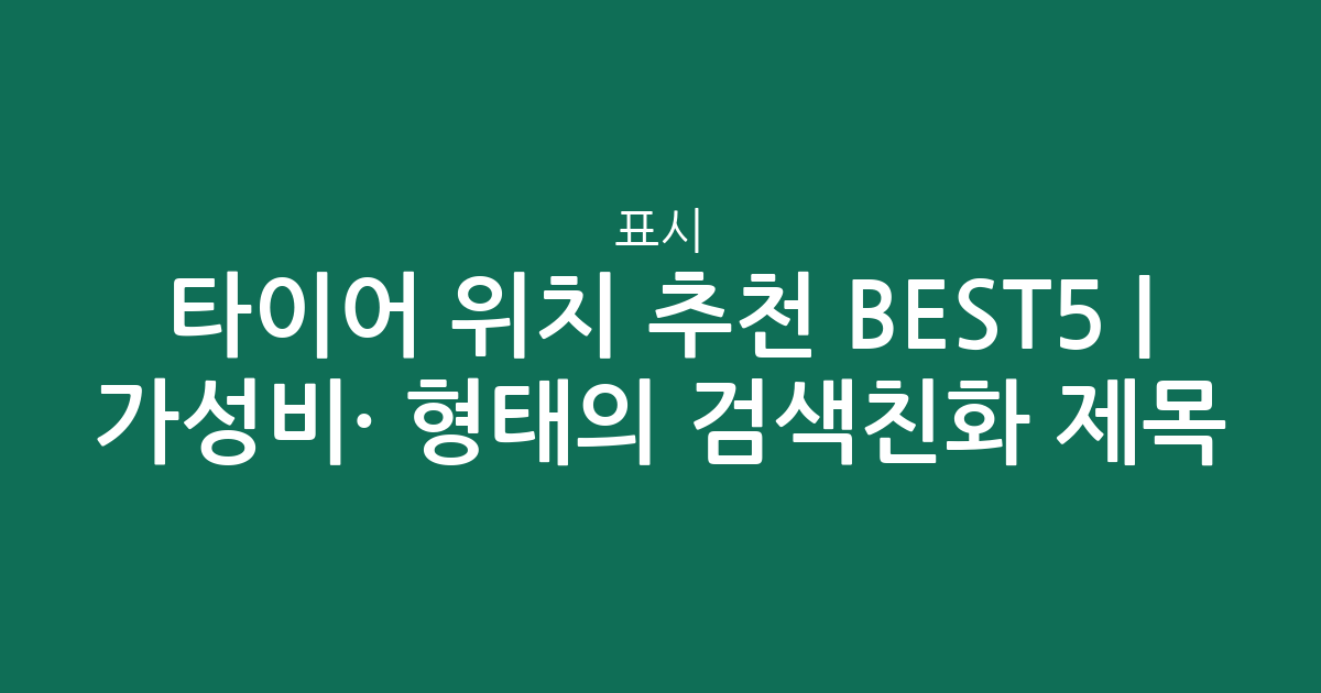 타이어 위치 표시 추천 BEST5 | 가성비·인기 비교 형태의 검색친화 제목