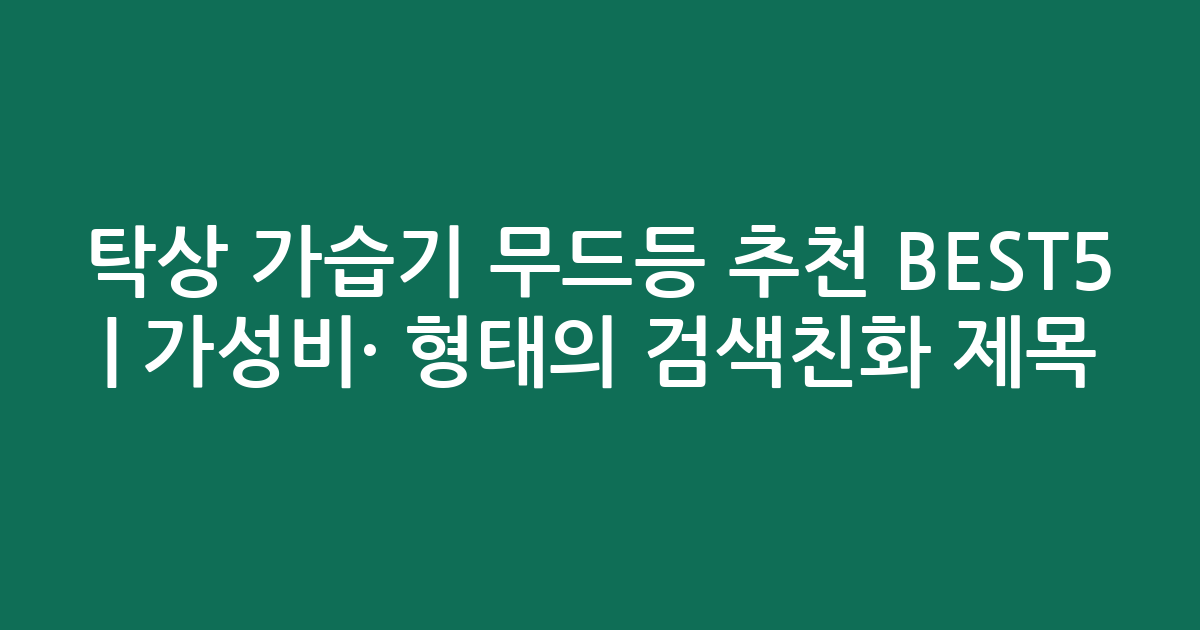 탁상 가습기 무드등 추천 BEST5 | 가성비·인기 비교 형태의 검색친화 제목