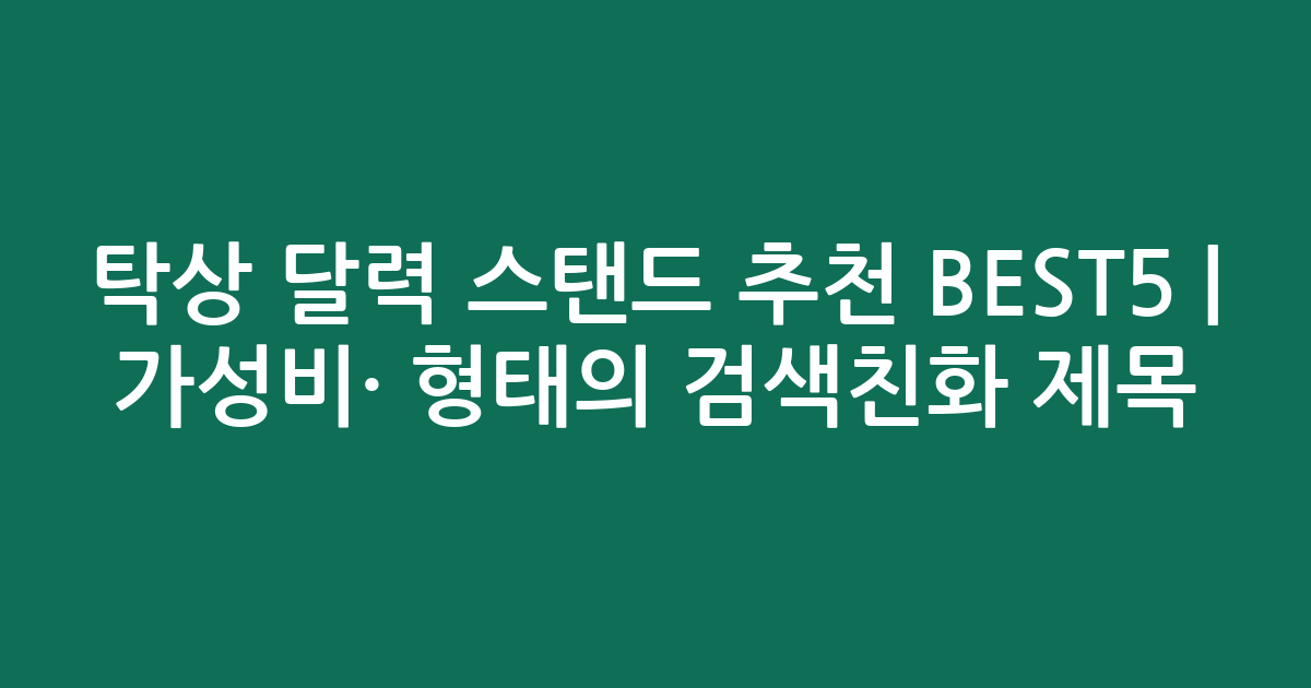 탁상 달력 스탠드 추천 BEST5 | 가성비·인기 비교 형태의 검색친화 제목
