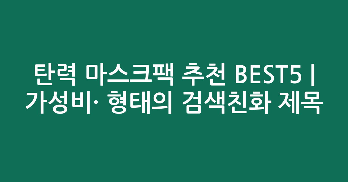 탄력 마스크팩 추천 BEST5 | 가성비·인기 비교 형태의 검색친화 제목