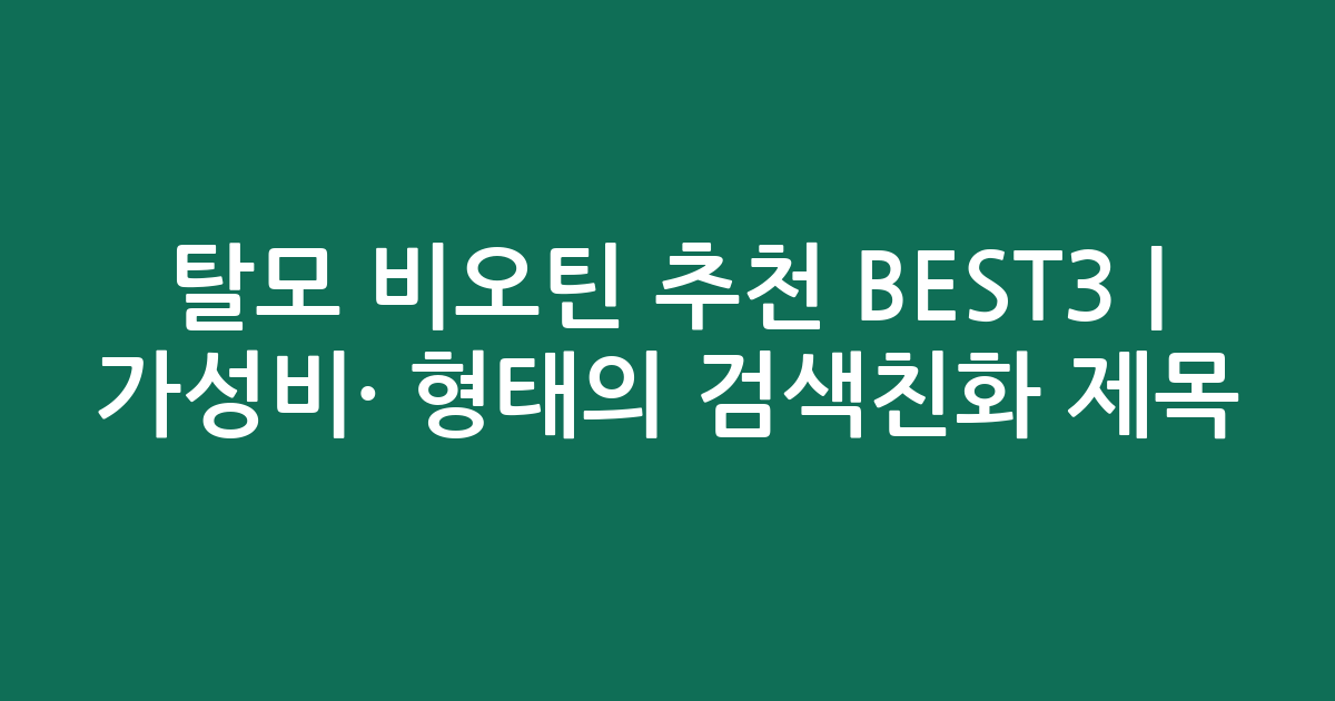 탈모 비오틴 추천 BEST3 | 가성비·인기 비교 형태의 검색친화 제목