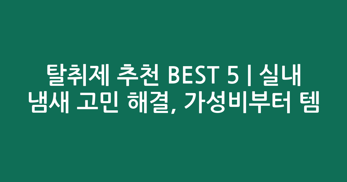 탈취제 추천 BEST 5 | 실내 냄새 고민 해결, 가성비부터 인기템 비교