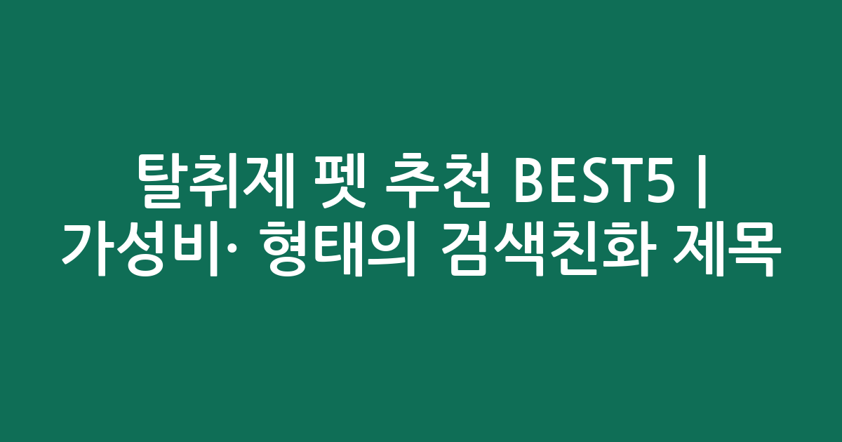 탈취제 펫 추천 BEST5 | 가성비·인기 비교 형태의 검색친화 제목