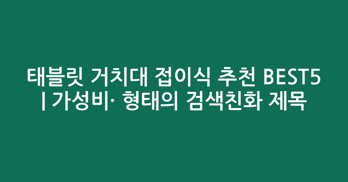 태블릿 거치대 접이식 추천 BEST5 | 가성비·인기 비교 형태의 검색친화 제목