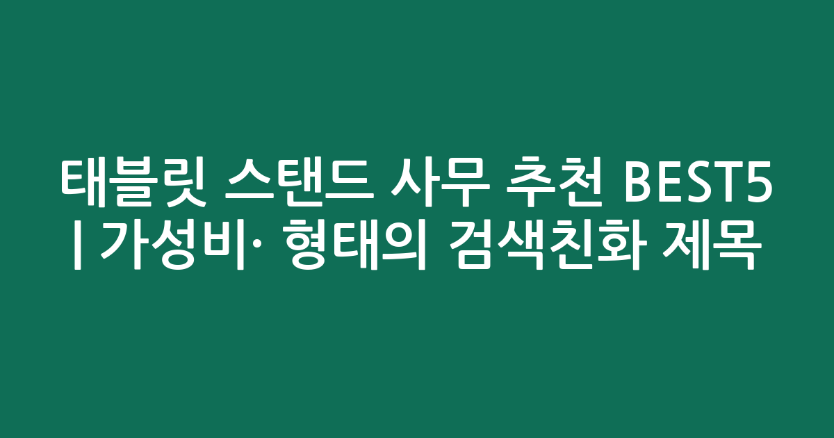 태블릿 스탠드 사무 추천 BEST5 | 가성비·인기 비교 형태의 검색친화 제목