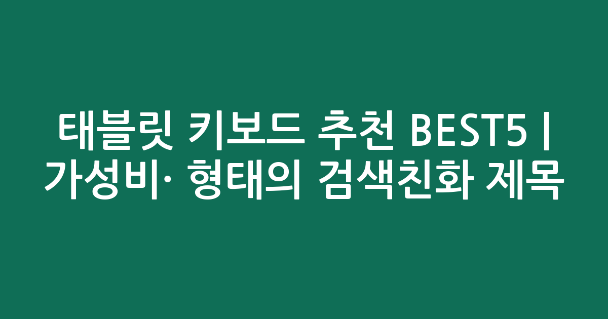 태블릿 키보드 추천 BEST5 | 가성비·인기 비교 형태의 검색친화 제목