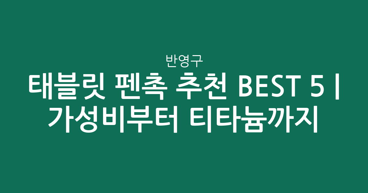 태블릿 펜촉 추천 BEST 5 | 가성비부터 반영구 티타늄까지 비교