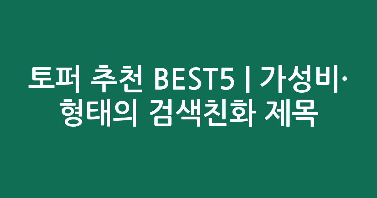 토퍼 추천 BEST5 | 가성비·인기 비교 형태의 검색친화 제목